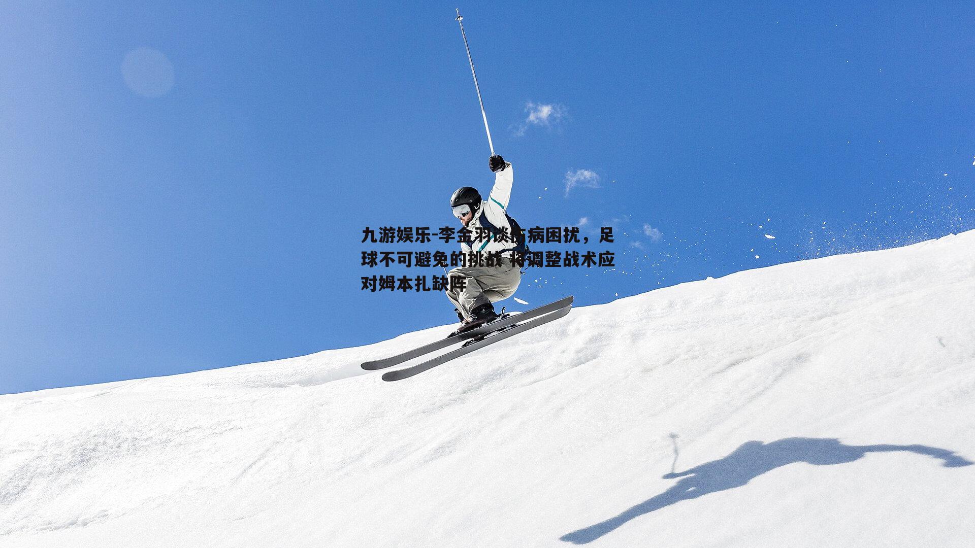 李金羽谈伤病困扰，足球不可避免的挑战 将调整战术应对姆本扎缺阵